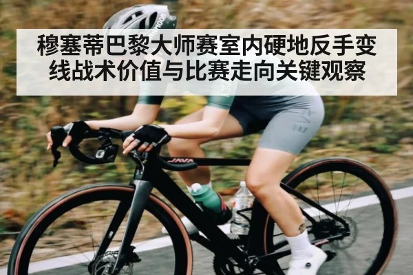 穆塞蒂巴黎大师赛室内硬地反手变线战术价值与比赛走向关键观察